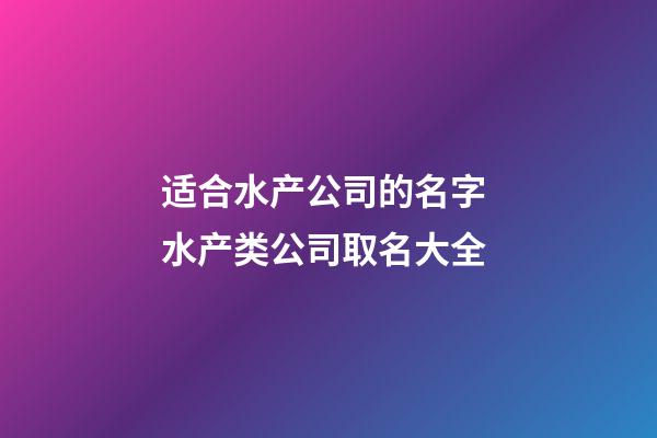 适合水产公司的名字 水产类公司取名大全